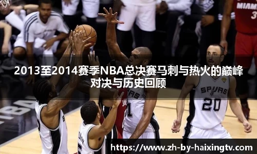 2013至2014赛季NBA总决赛马刺与热火的巅峰对决与历史回顾