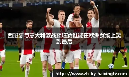 西班牙与意大利激战预选赛谁能在欧洲赛场上笑到最后