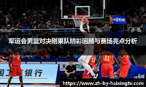 军运会男篮对决刚果队精彩回顾与赛场亮点分析