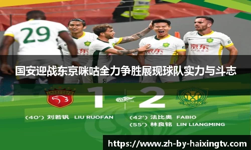 国安迎战东京咪咕全力争胜展现球队实力与斗志