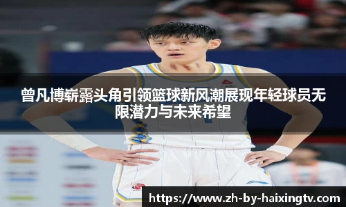 曾凡博崭露头角引领篮球新风潮展现年轻球员无限潜力与未来希望