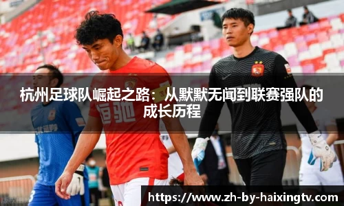 杭州足球队崛起之路：从默默无闻到联赛强队的成长历程