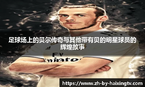 足球场上的贝尔传奇与其他带有贝的明星球员的辉煌故事