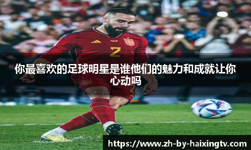 你最喜欢的足球明星是谁他们的魅力和成就让你心动吗