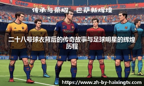 二十八号球衣背后的传奇故事与足球明星的辉煌历程