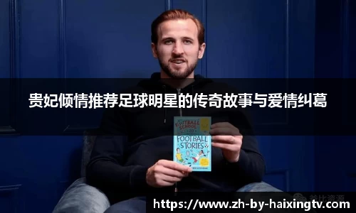 贵妃倾情推荐足球明星的传奇故事与爱情纠葛