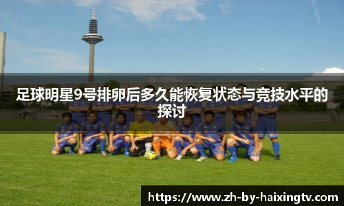 足球明星9号排卵后多久能恢复状态与竞技水平的探讨