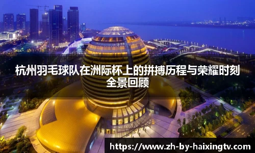 杭州羽毛球队在洲际杯上的拼搏历程与荣耀时刻全景回顾