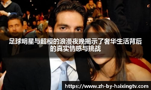 足球明星与超模的浪漫夜晚揭示了奢华生活背后的真实情感与挑战